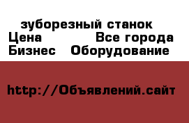 525 зуборезный станок › Цена ­ 1 000 - Все города Бизнес » Оборудование   